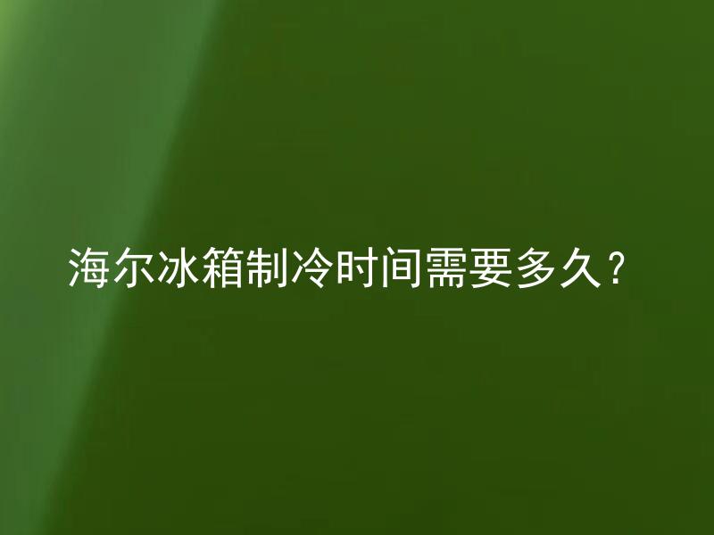 海尔冰箱制冷时间需要多久？ 海尔冰箱的制冷时间与环境温度有关吗？