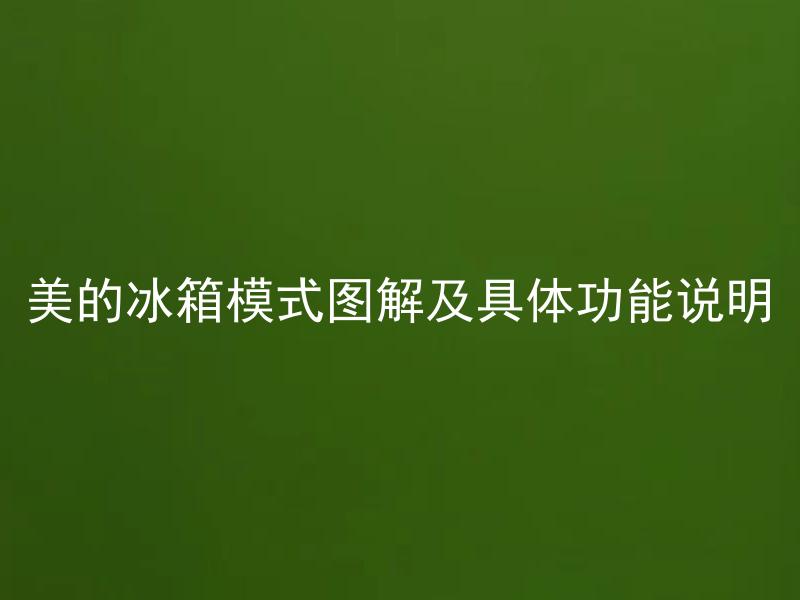 美的冰箱模式图解及具体功能说明 美的冰箱有哪些常用功能以及如何使用？