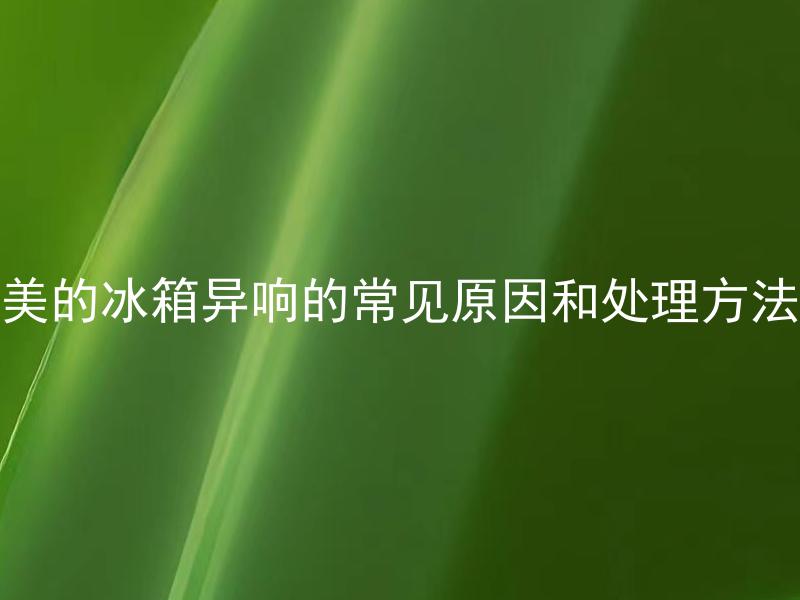美的冰箱异响的常见原因和处理方法