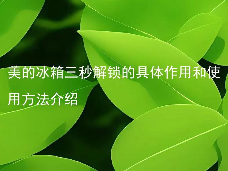 美的冰箱三秒解锁的具体作用和使用方法介绍 美的冰箱三秒解锁如何避免误操作？