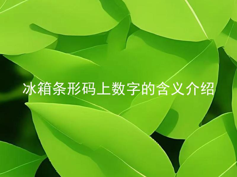冰箱条形码上数字的含义介绍 冰箱条形码上的数字如何解读？