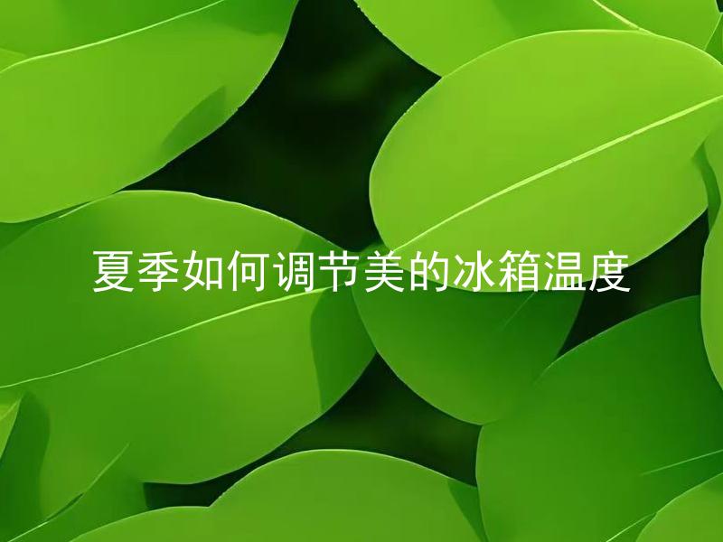 夏季如何调节美的冰箱温度 美的冰箱夏季温度如何设定？
