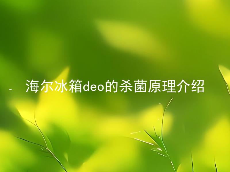 海尔冰箱deo的杀菌原理介绍 海尔冰箱DEO如何杀菌？