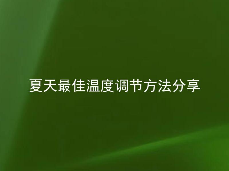夏天最佳温度调节方法分享 夏天最佳温度调节方法分享，空调设定几度最省电？