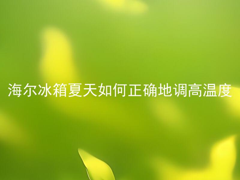 海尔冰箱夏天如何正确地调高温度 海尔冰箱为什么夏天要调高温度？