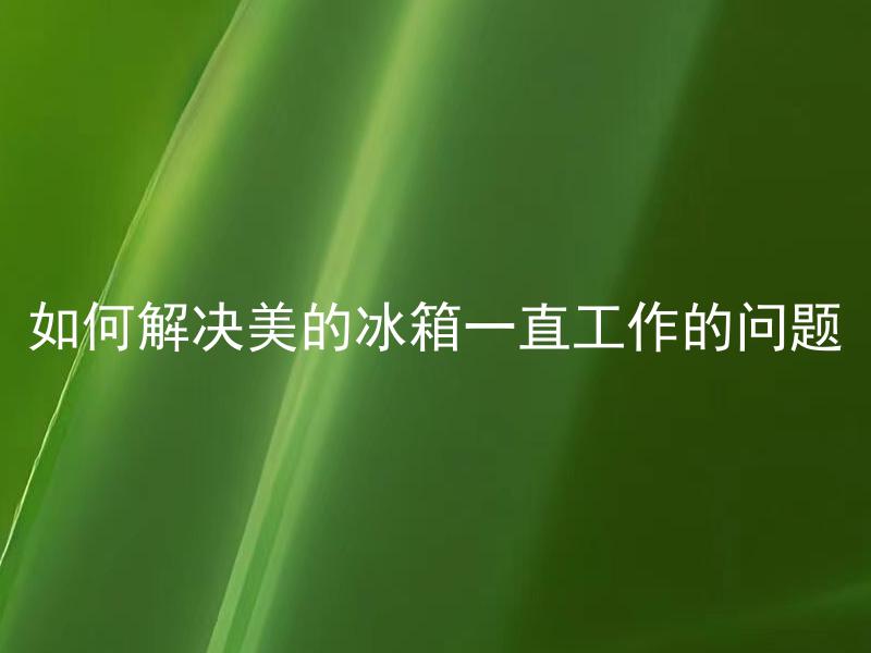 如何解决美的冰箱一直工作的问题 美的冰箱持续运作原因有哪些？