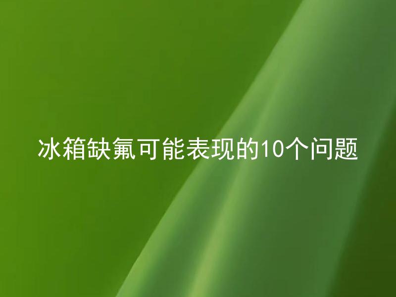 冰箱缺氟可能表现的10个问题 冰箱缺氟需要修理吗？