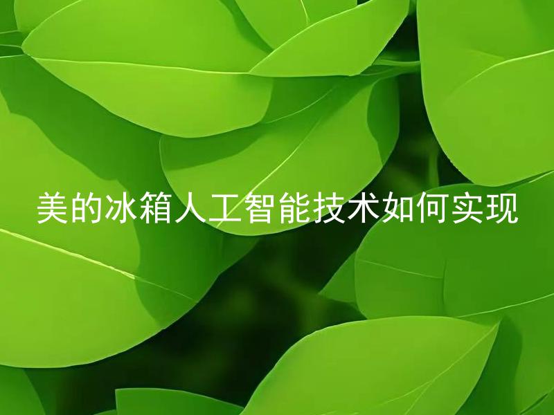 美的冰箱人工智能技术如何实现 美的冰箱人工智能技术可以为生活带来哪些便利？