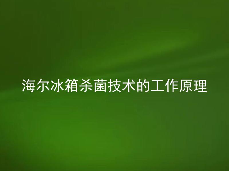 海尔冰箱杀菌技术的工作原理 海尔冰箱杀菌技术是否对人体健康有害？