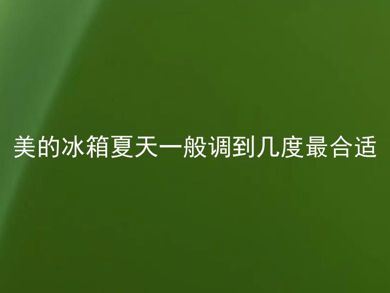 美的冰箱夏天一般调到几度最合适 冰箱夏季应该保持多低的温度？