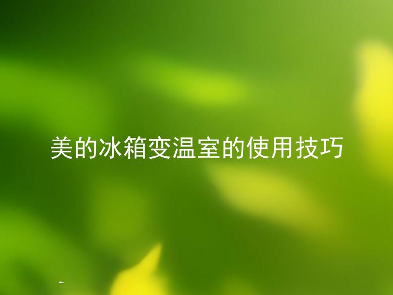 美的冰箱变温室的使用技巧 美的冰箱变温室是怎么回事？