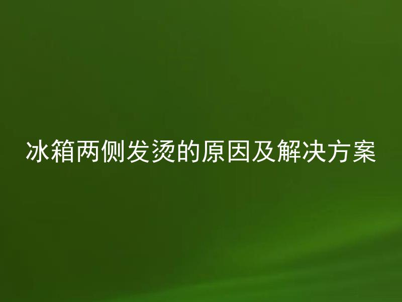 冰箱两侧发烫的原因及解决方案 冰箱两侧发烫属于正常现象吗？如何有效防止冰箱两侧过度发热？