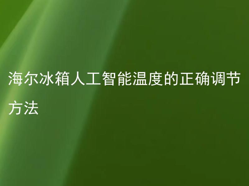 海尔冰箱人工智能温度的正确调节方法 如何正确设置海尔冰箱人工智能模式的温度？