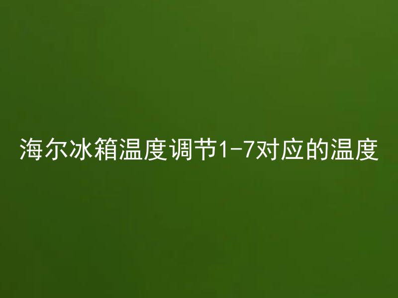 海尔冰箱温度调节1-7对应的温度 海尔冰箱温度调节1-7对应的温度是多少？