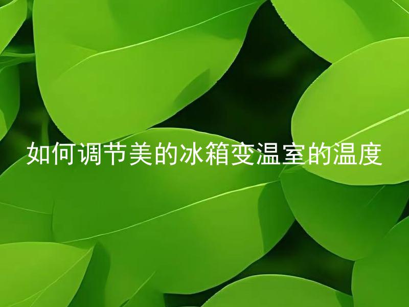 如何调节美的冰箱变温室的温度 美的冰箱变温室温度过高怎么办？