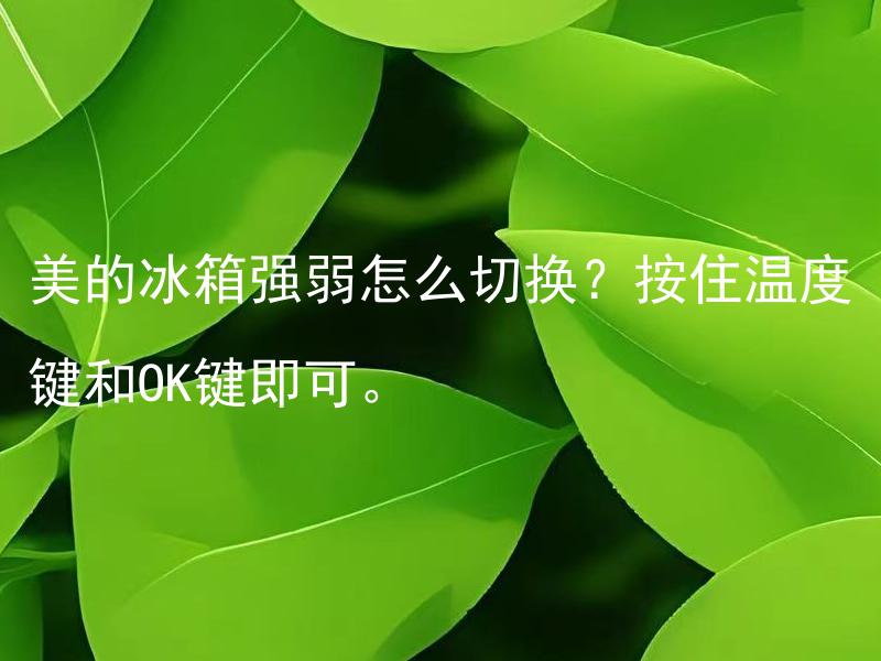 美的冰箱强弱怎么切换？按住温度键和OK键即可。 美的冰箱强弱怎么调节温度？