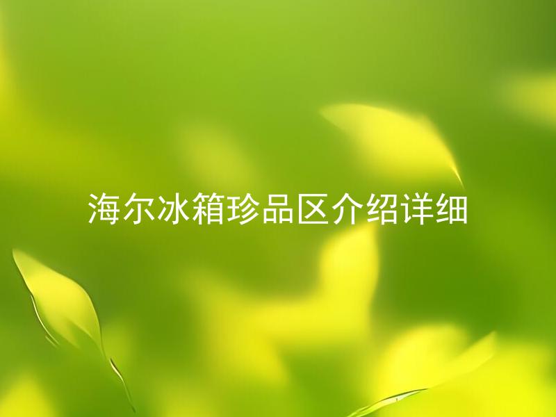 海尔冰箱珍品区介绍详细 海尔冰箱珍品区有哪些值得购买的产品？