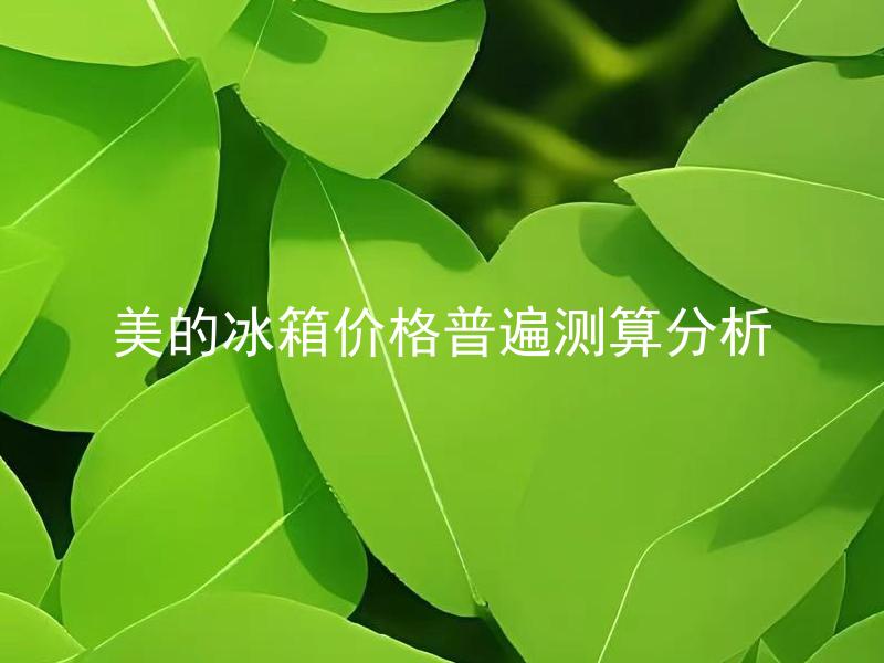 美的冰箱价格普遍测算分析 美的冰箱性能是否值得价格普遍测算分析？