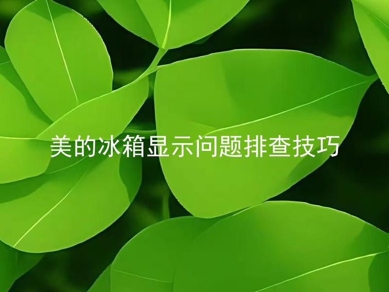 美的冰箱显示问题排查技巧 美的冰箱什么情况下会出现显示问题，如何排查解决呢？