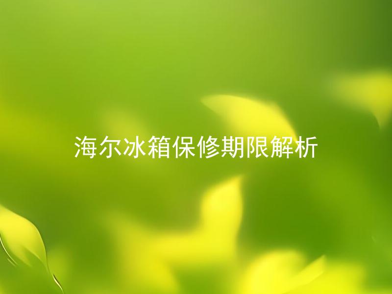 海尔冰箱保修期限解析 海尔冰箱保修期限是多久？