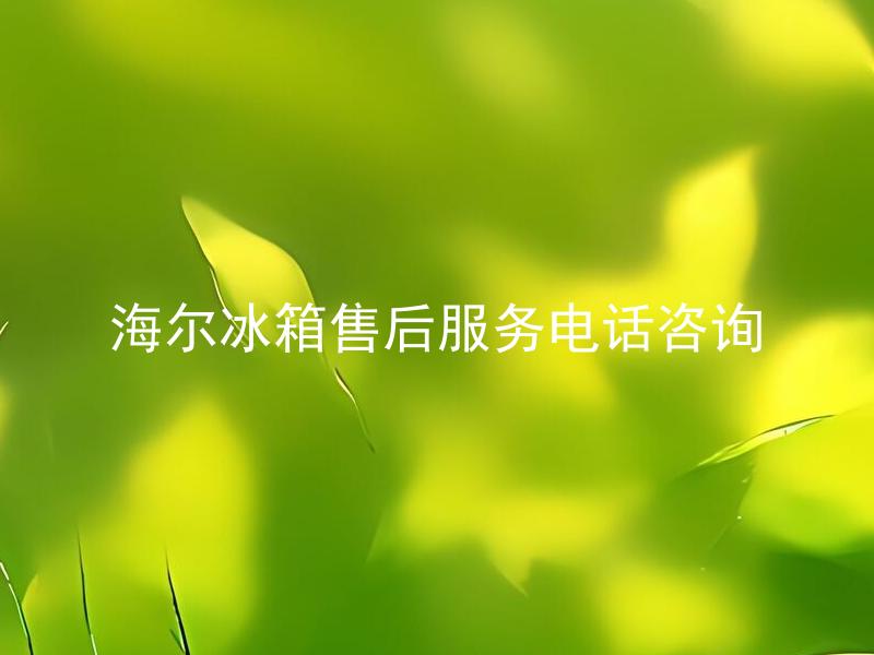 海尔冰箱售后服务电话咨询 如何获取海尔冰箱售后服务电话？