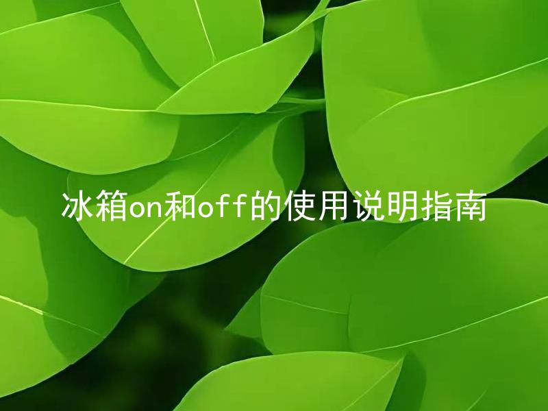 冰箱on和off的使用说明指南 冰箱on和off哪种更节能省电？