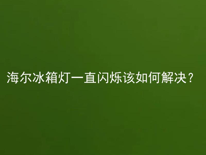 海尔冰箱灯一直闪烁该如何解决？ 海尔冰箱灯一直闪烁是什么原因造成的？