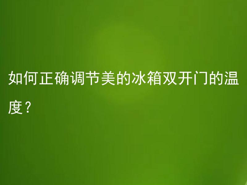 如何正确调节美的冰箱双开门的温度？ 美的双开门冰箱冷藏室与冷冻室各应该调节多少度？
