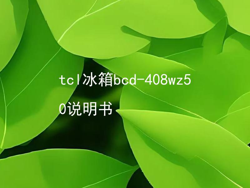 tcl冰箱bcd-408wz50说明书 tcl冰箱BCD-408WZ50如何正确使用说明书？