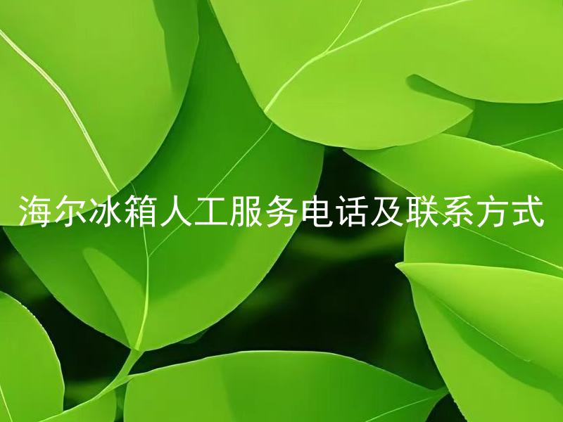 海尔冰箱人工服务电话及联系方式 海尔冰箱的人工服务电话多少？
