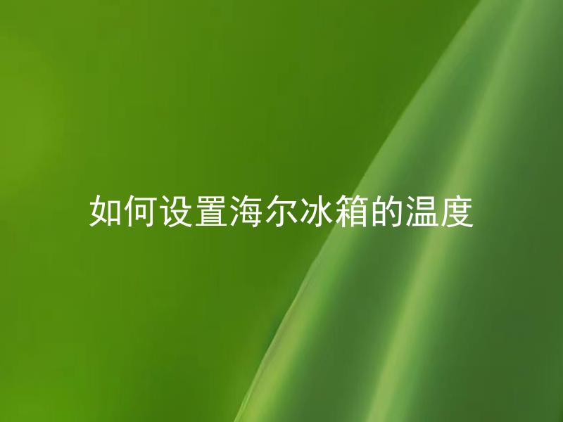如何设置海尔冰箱的温度 海尔冰箱应该设置多少度最合适？