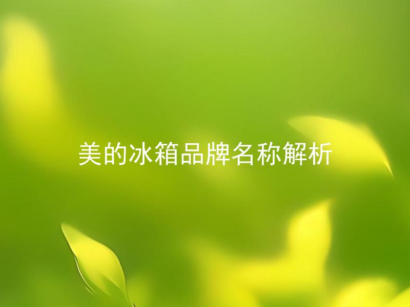 美的冰箱品牌名称解析 美的冰箱品牌名称有何含义？