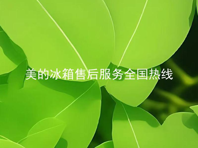 美的冰箱售后服务全国热线 美的冰箱售后服务全国热线如何联系？