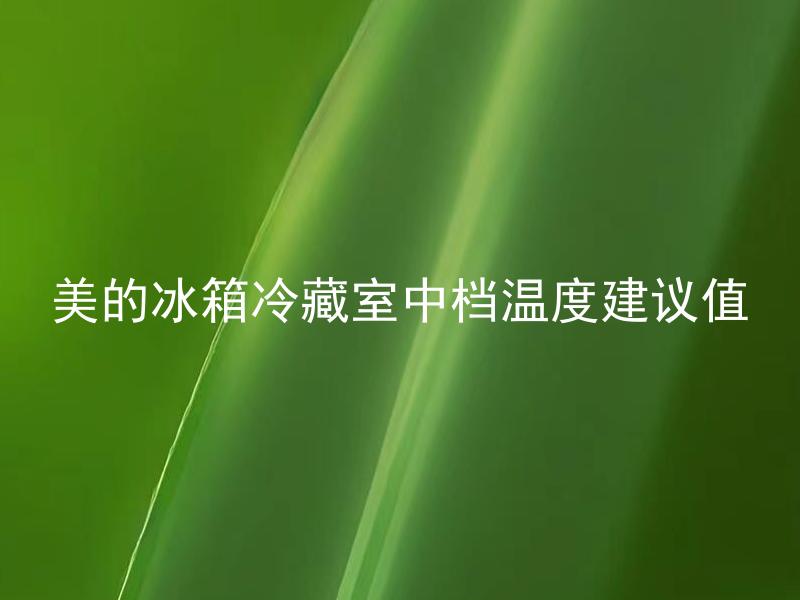 美的冰箱冷藏室中档温度建议值 美的冰箱冷藏室中档温度该如何调节？