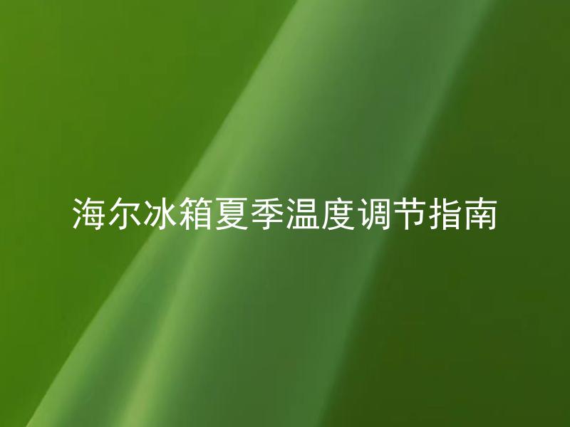 海尔冰箱夏季温度调节指南 夏季适合将海尔冰箱调到几度？