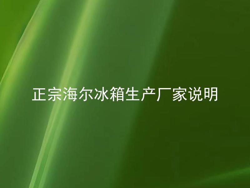 正宗海尔冰箱生产厂家说明 正宗海尔冰箱怎么区分生产厂家？