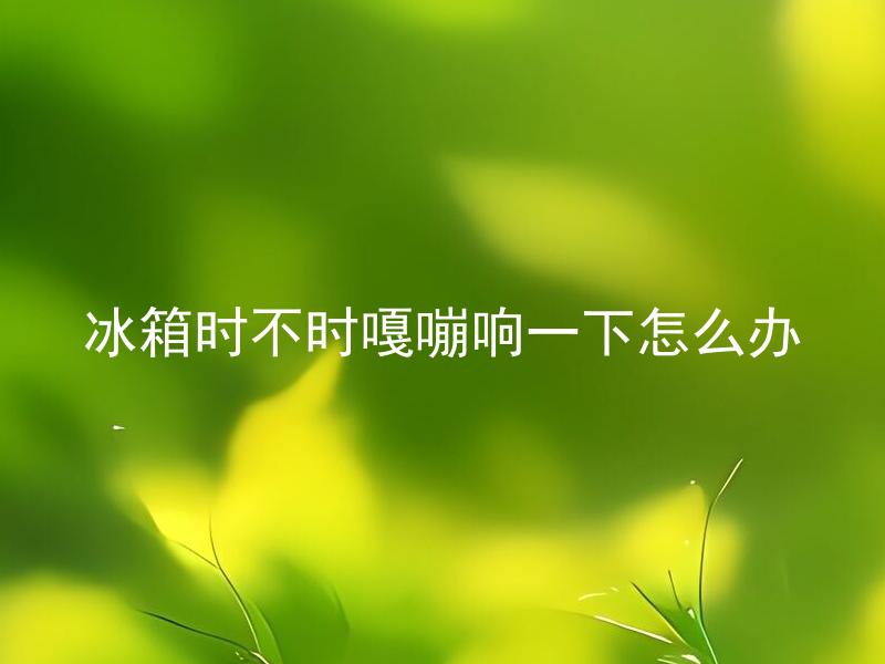 冰箱时不时嘎嘣响一下怎么办 冰箱时不时嘎嘣响一下会影响冰箱寿命吗？