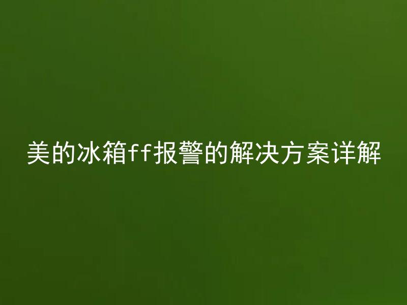 美的冰箱ff报警的解决方案详解 美的冰箱ff报警会对冰箱有什么影响？