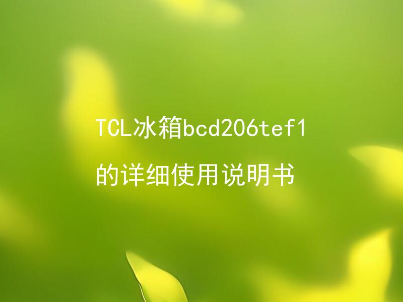 TCL冰箱bcd206tef1的详细使用说明书 TCL冰箱bcd206tef1有哪些常见问题需要注意？