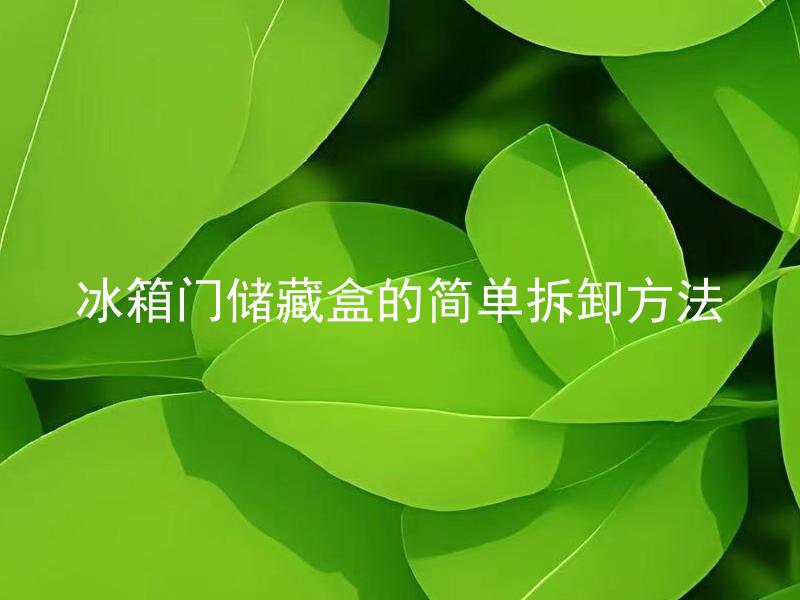 冰箱门储藏盒的简单拆卸方法 是否可以直接拆下冰箱门储藏盒进行清洗？