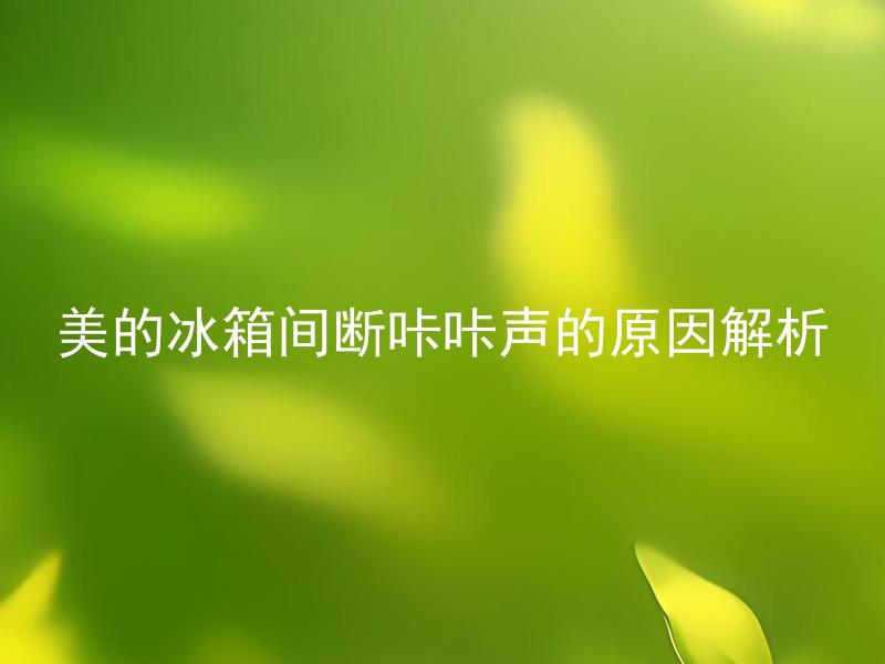 美的冰箱间断咔咔声的原因解析 美的冰箱间断咔咔声会影响使用寿命吗？