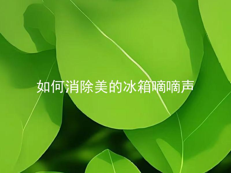 如何消除美的冰箱嘀嘀声 美的冰箱嘀嘀响是什么原因？如何快速消除？