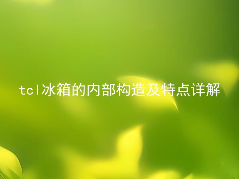 tcl冰箱的内部构造及特点详解