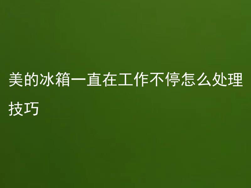 美的冰箱一直在工作不停怎么处理技巧 美的冰箱一直在工作不停会对使用寿命有影响吗？
