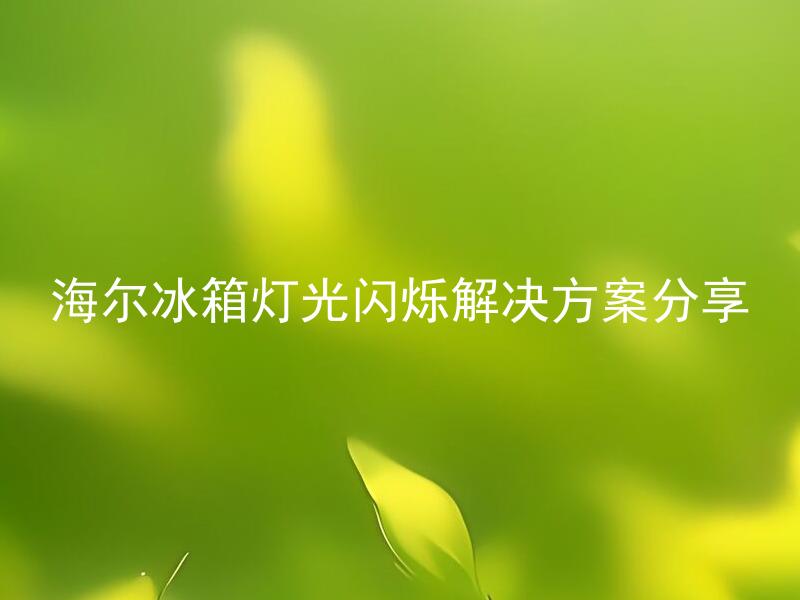 海尔冰箱灯光闪烁解决方案分享 海尔冰箱灯光闪烁怎么办？