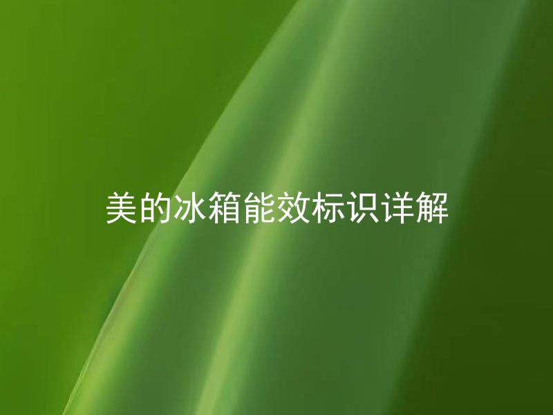 美的冰箱能效标识详解 美的冰箱标识上的能效等级有何意义？