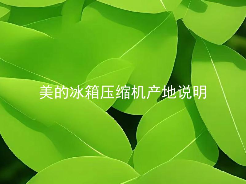 美的冰箱压缩机产地说明 美的冰箱压缩机产地在哪里？