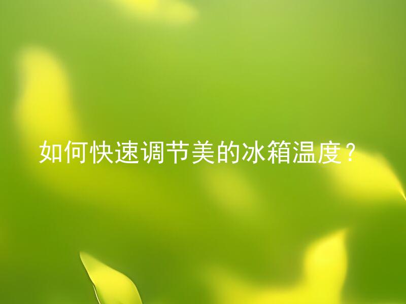 如何快速调节美的冰箱温度？ 美的冰箱应该如何调节温度才能同时保证制冷效果和电耗的平衡？