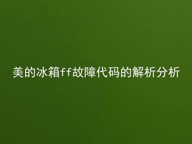 美的冰箱ff故障代码的解析分析 美的冰箱FF故障代码代表什么意思？