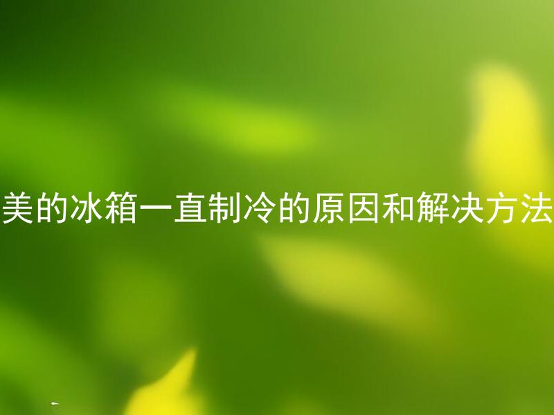 美的冰箱一直制冷的原因和解决方法 美的冰箱为什么一直在制冷状态？如何解决？